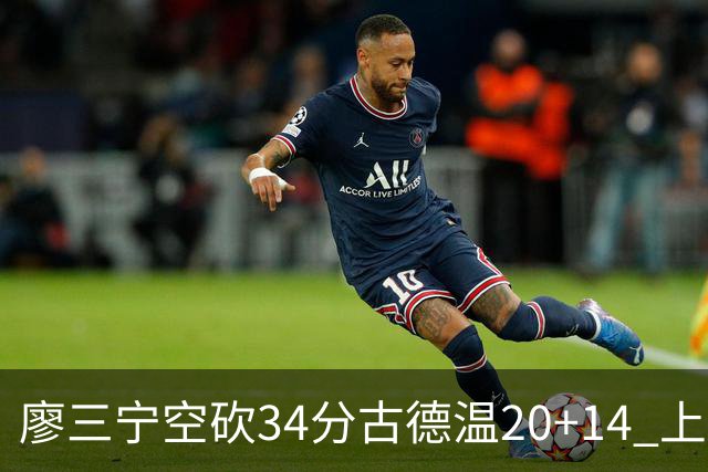 廖三宁空砍34分古德温20+14 上海客场轻取北控
